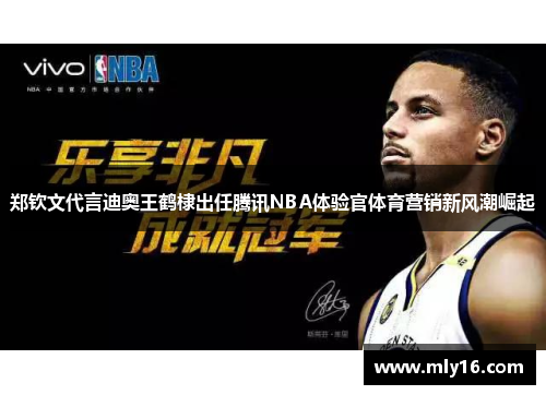 郑钦文代言迪奥王鹤棣出任腾讯NBA体验官体育营销新风潮崛起